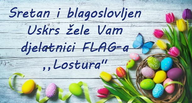 Sretan i blagoslovljen Uskrs žele Vam djelatnici FLAG-a ,,Lostura”!